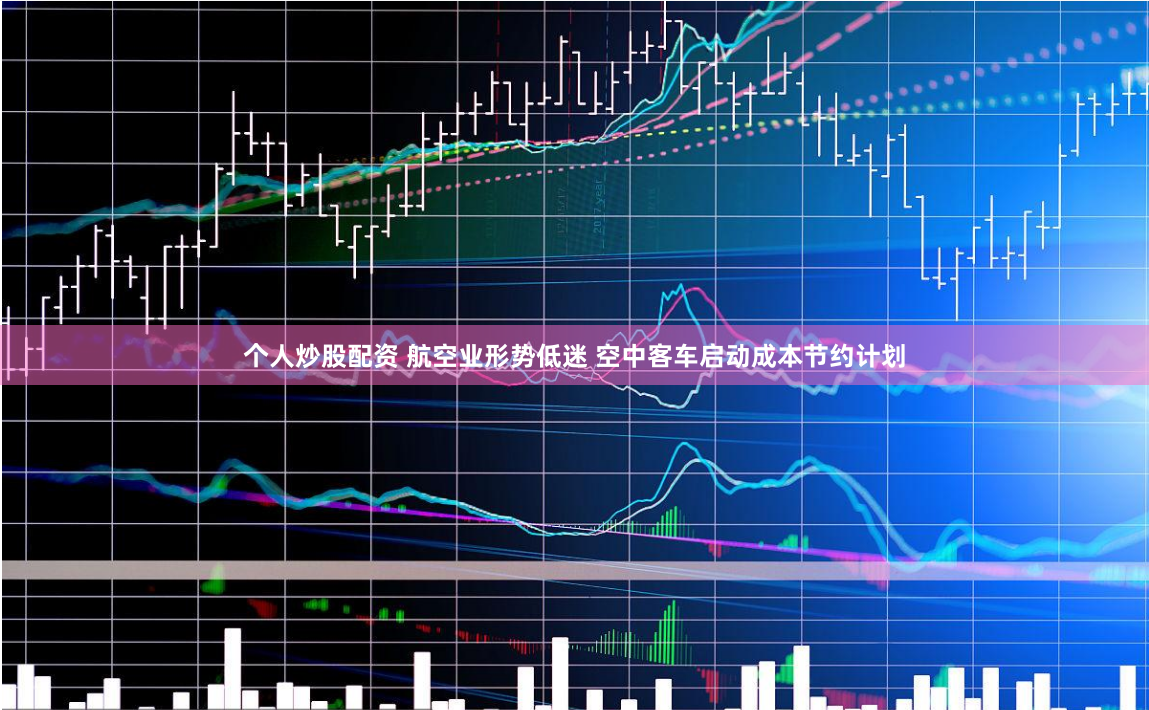 个人炒股配资 航空业形势低迷 空中客车启动成本节约计划