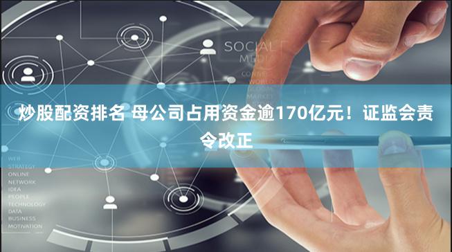 炒股配资排名 母公司占用资金逾170亿元！证监会责令改正
