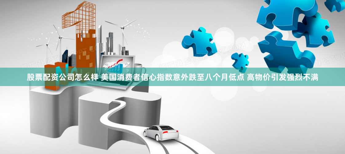 股票配资公司怎么样 美国消费者信心指数意外跌至八个月低点 高物价引发强烈不满