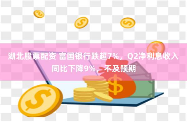 湖北股票配资 富国银行跌超7%，Q2净利息收入同比下降9%，不及预期