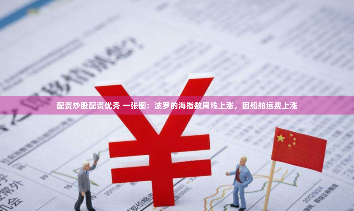 配资炒股配资优秀 一张图：波罗的海指数周线上涨，因船舶运费上涨
