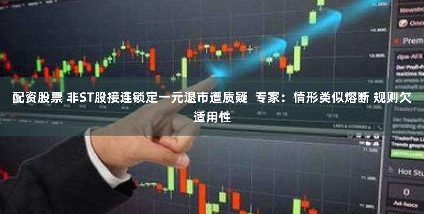 配资股票 非ST股接连锁定一元退市遭质疑  专家：情形类似熔断 规则欠适用性