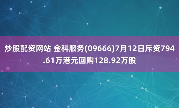 炒股配资网站 金科服务(09666)7月12日斥资794.61万港元回购128.92万股