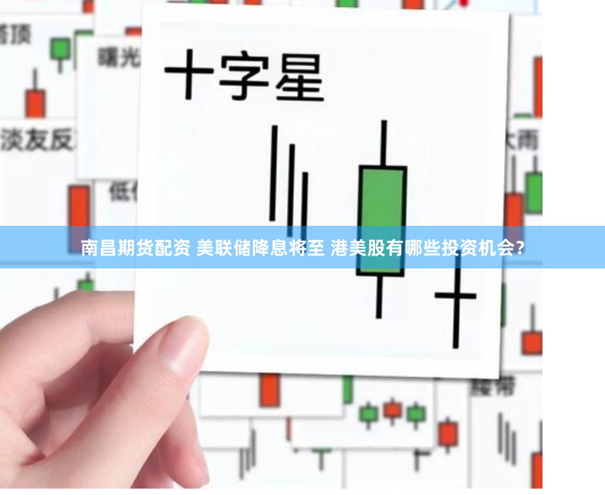 南昌期货配资 美联储降息将至 港美股有哪些投资机会？