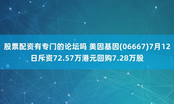 股票配资有专门的论坛吗 美因基因(06667)7月12日斥资72.57万港元回购7.28万股