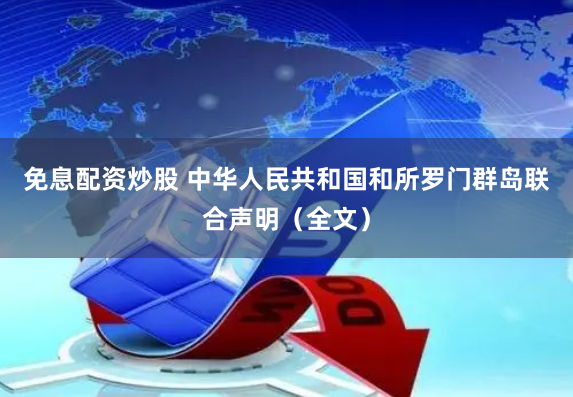 免息配资炒股 中华人民共和国和所罗门群岛联合声明（全文）