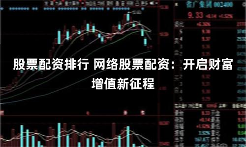 股票配资排行 网络股票配资：开启财富增值新征程
