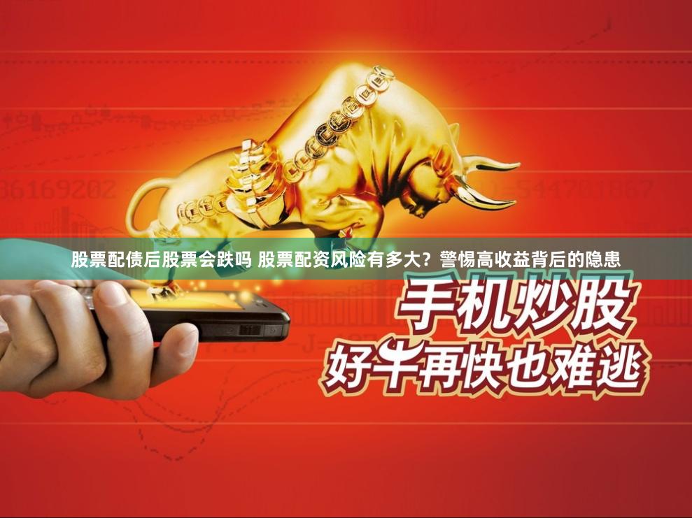 股票配债后股票会跌吗 股票配资风险有多大？警惕高收益背后的隐患