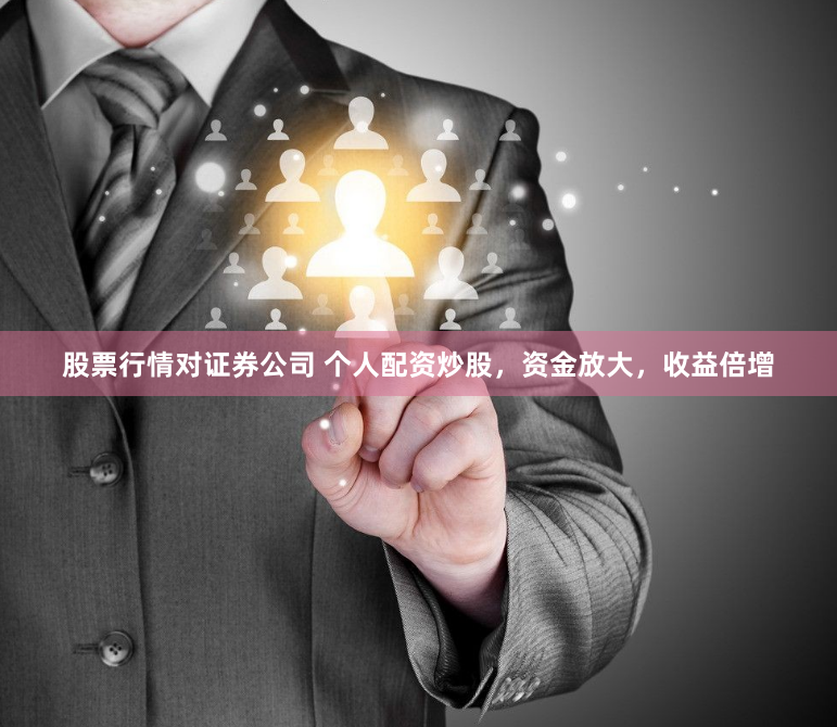 股票行情对证券公司 个人配资炒股，资金放大，收益倍增