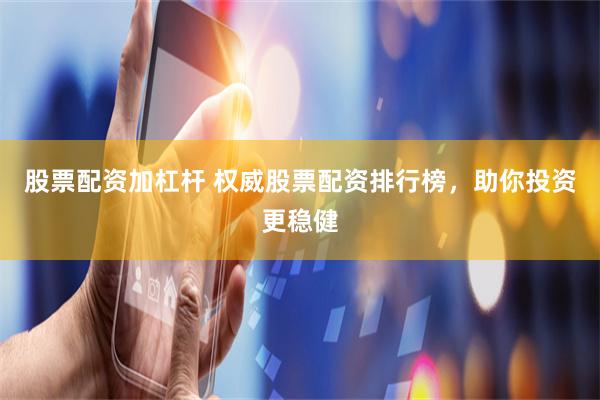 股票配资加杠杆 权威股票配资排行榜，助你投资更稳健