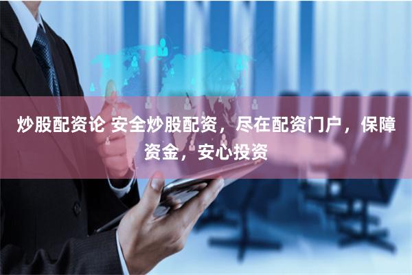 炒股配资论 安全炒股配资，尽在配资门户，保障资金，安心投资