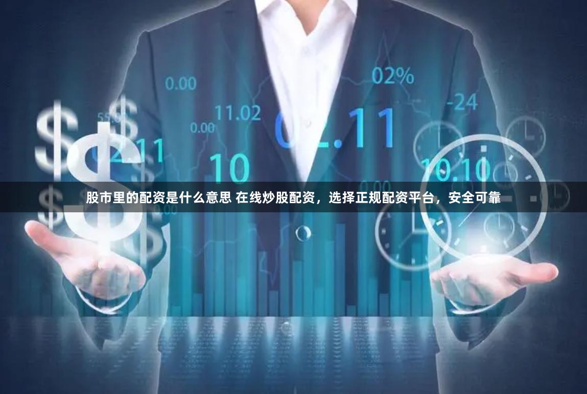 股市里的配资是什么意思 在线炒股配资，选择正规配资平台，安全可靠