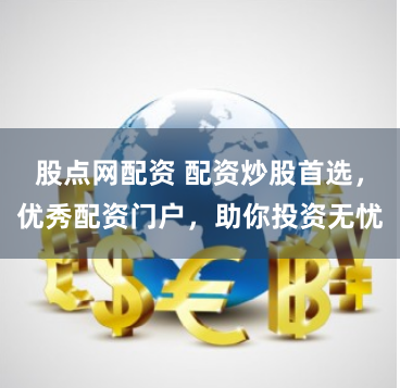 股点网配资 配资炒股首选，优秀配资门户，助你投资无忧