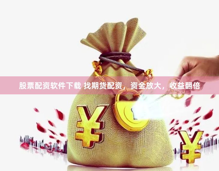 股票配资软件下载 找期货配资，资金放大，收益翻倍