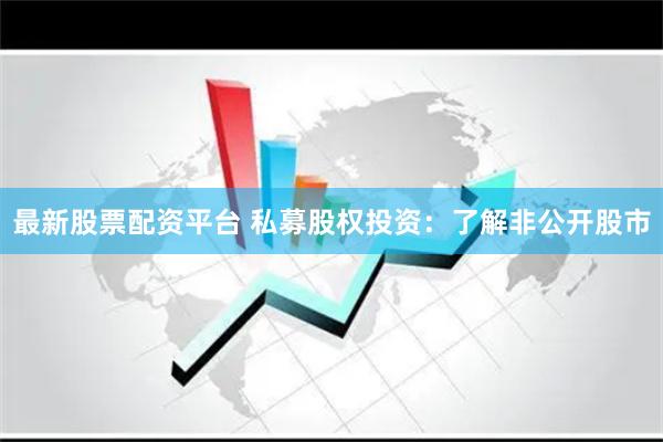 最新股票配资平台 私募股权投资：了解非公开股市