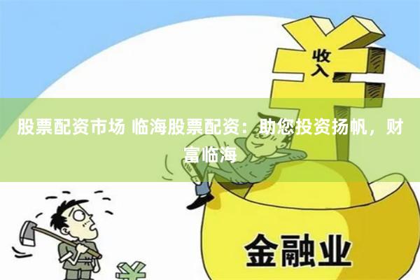 股票配资市场 临海股票配资：助您投资扬帆，财富临海