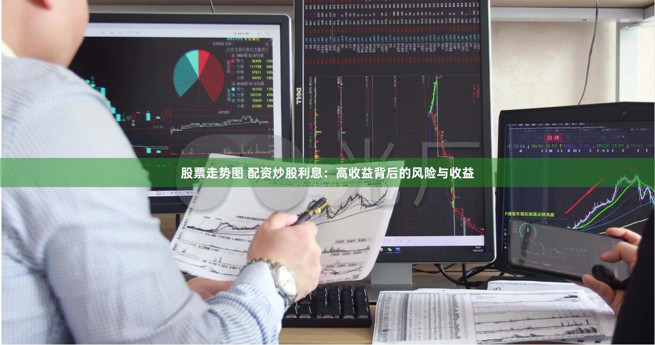 股票走势图 配资炒股利息：高收益背后的风险与收益