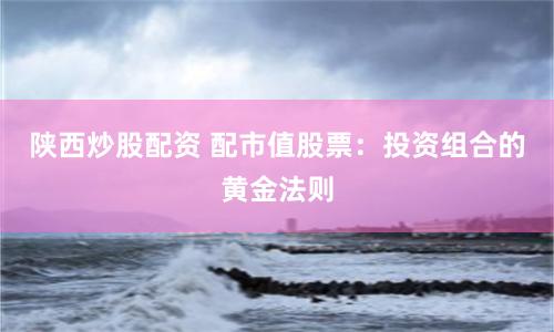 陕西炒股配资 配市值股票：投资组合的黄金法则