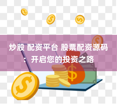 炒股 配资平台 股票配资源码：开启您的投资之路