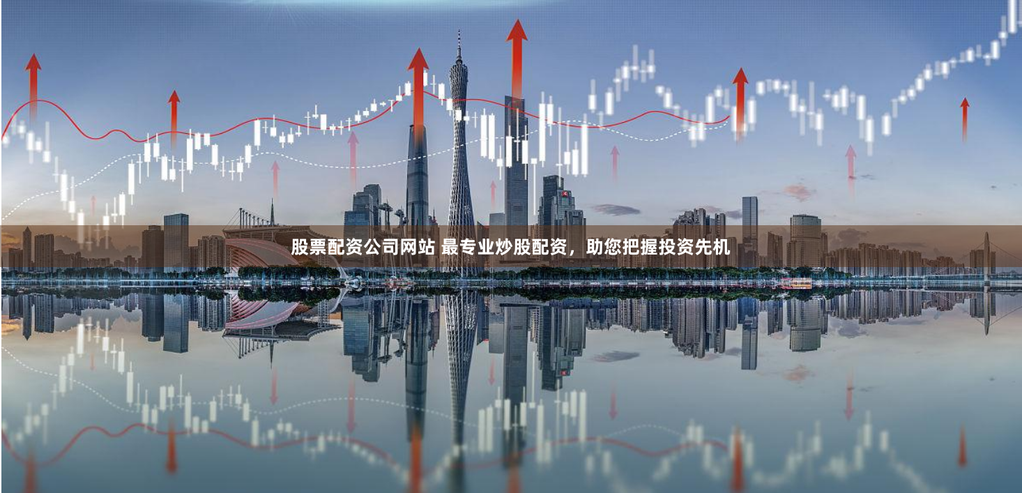 股票配资公司网站 最专业炒股配资，助您把握投资先机