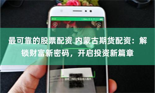 最可靠的股票配资 内蒙古期货配资：解锁财富新密码，开启投资新篇章