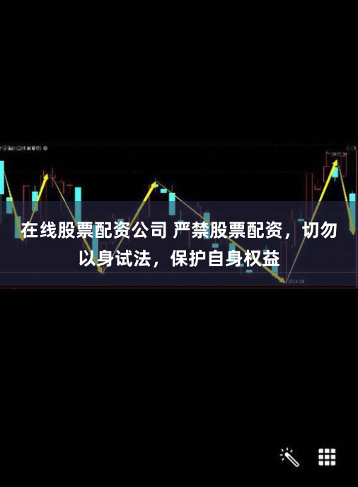 在线股票配资公司 严禁股票配资,切勿以身试法,保护自身权益