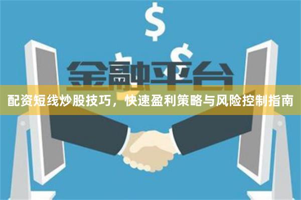 配资短线炒股技巧，快速盈利策略与风险控制指南