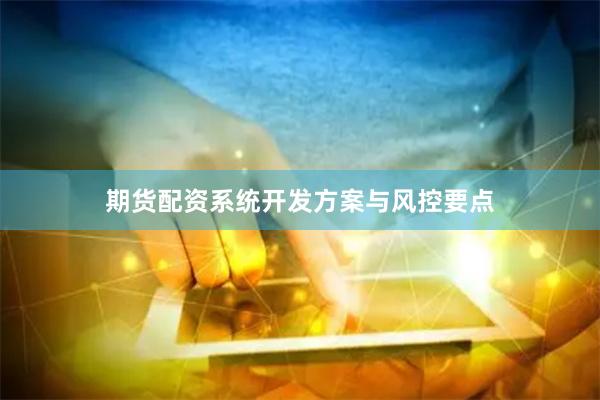 期货配资系统开发方案与风控要点