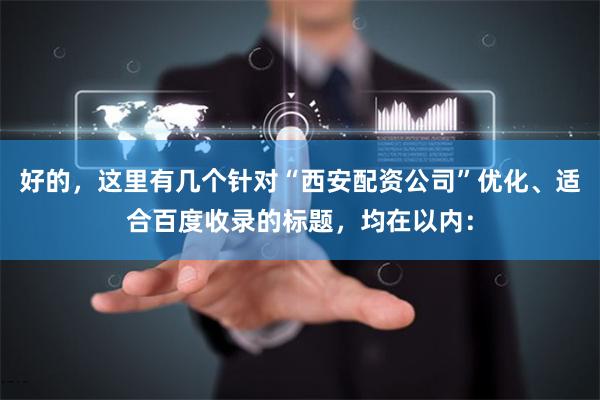 好的，这里有几个针对“西安配资公司”优化、适合百度收录的标题，均在以内：