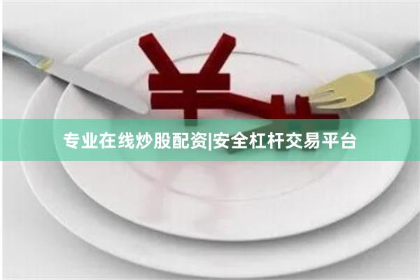 专业在线炒股配资|安全杠杆交易平台