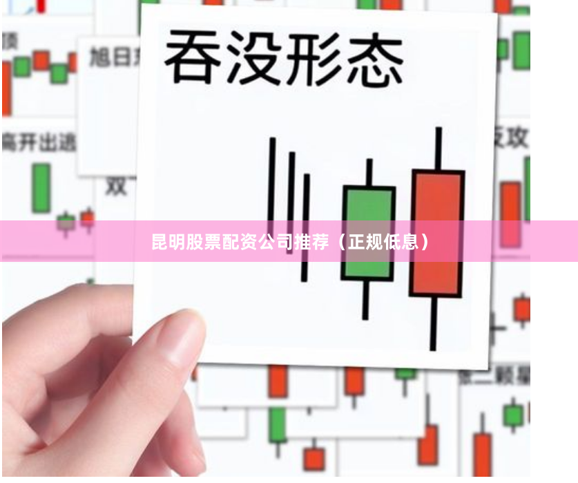 昆明股票配资公司推荐（正规低息）