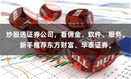 炒股选证券公司，看佣金、软件、服务。新手推荐东方财富、华泰证券。