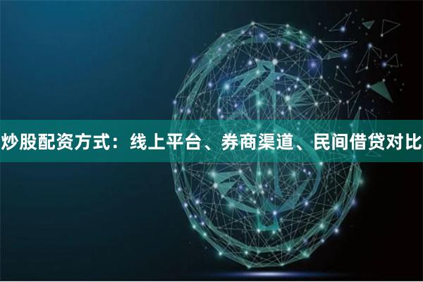 炒股配资方式：线上平台、券商渠道、民间借贷对比