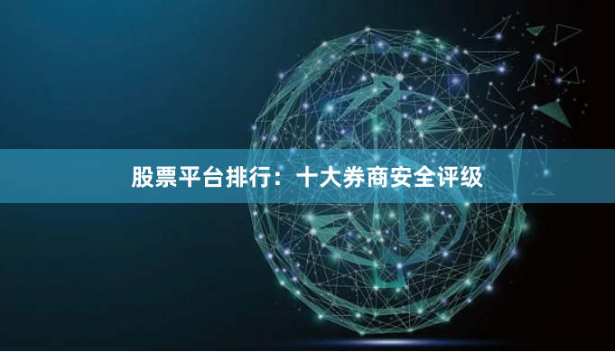股票平台排行：十大券商安全评级