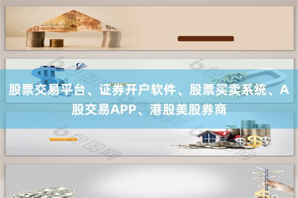 股票交易平台、证券开户软件、股票买卖系统、A股交易APP、港股美股券商