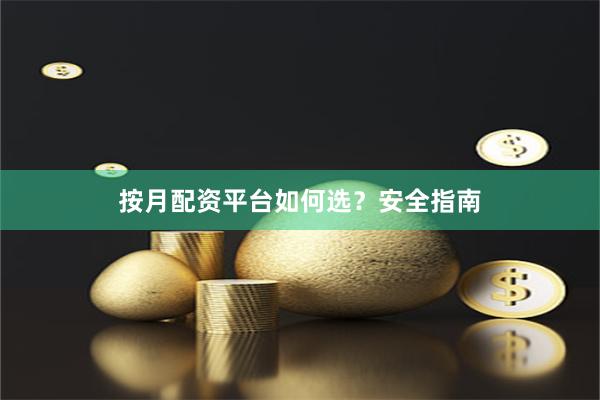 按月配资平台如何选？安全指南