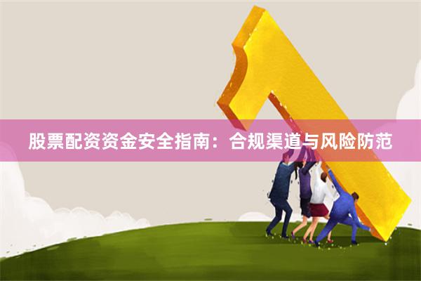 股票配资资金安全指南:合规渠道与风险防范