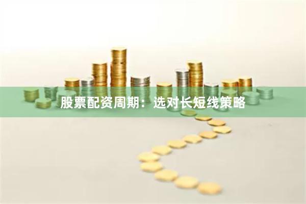 股票配资周期:选对长短线策略