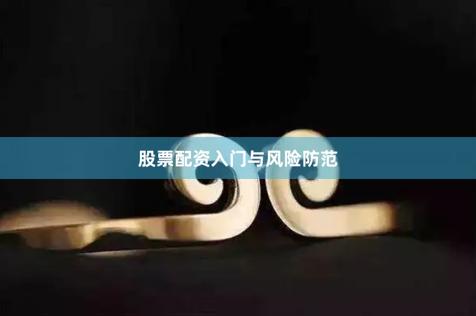 股票配资入门与风险防范
