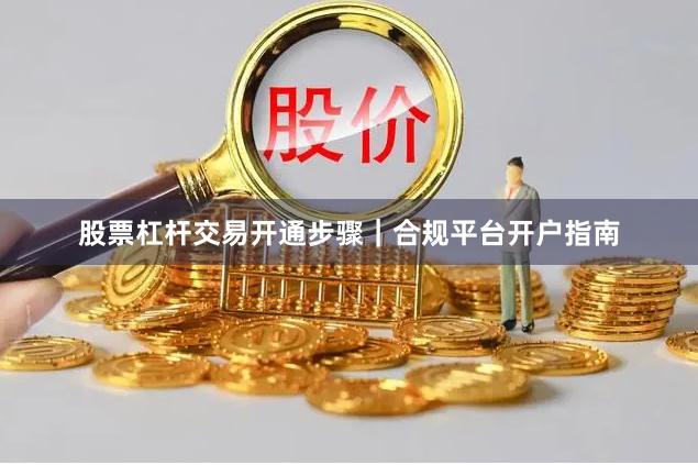 股票杠杆交易开通步骤｜合规平台开户指南