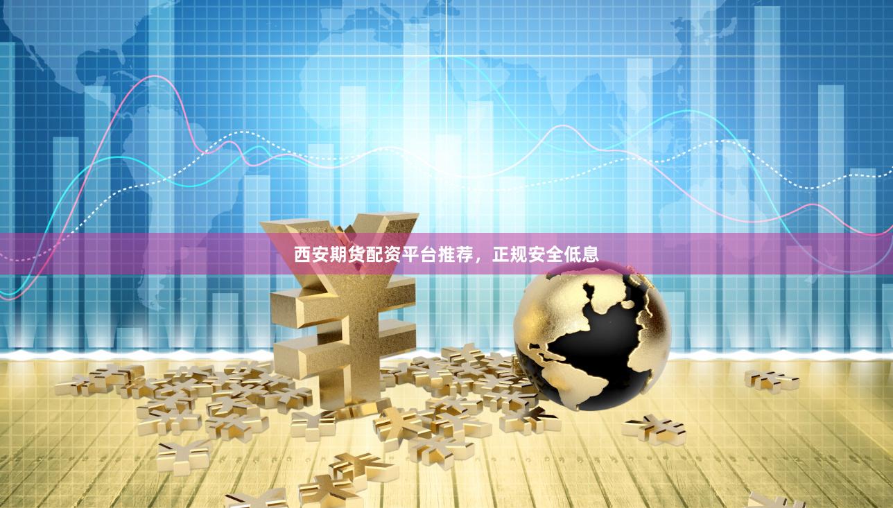 西安期货配资平台推荐,正规安全低息