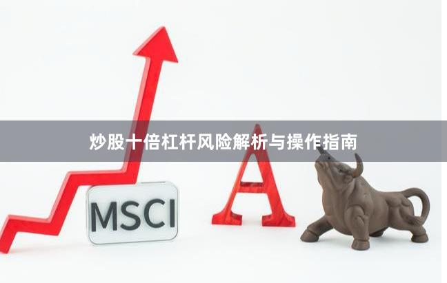 炒股十倍杠杆风险解析与操作指南