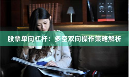股票单向杠杆：多空双向操作策略解析
