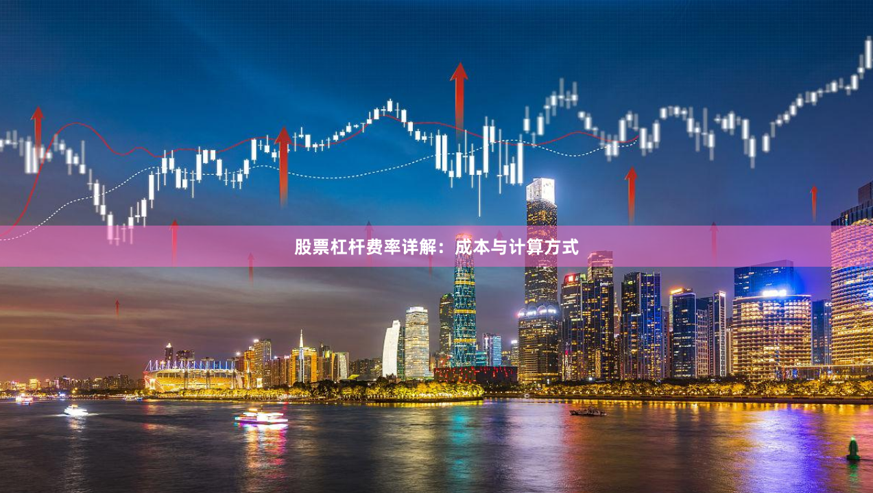 股票杠杆费率详解：成本与计算方式