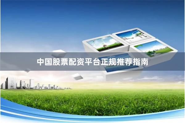 中国股票配资平台正规推荐指南
