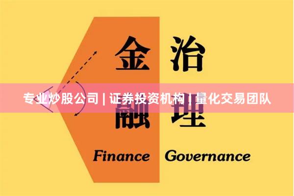 专业炒股公司 | 证券投资机构 | 量化交易团队