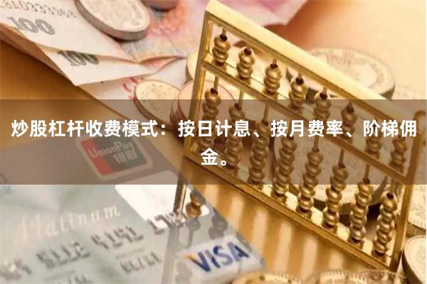 炒股杠杆收费模式：按日计息、按月费率、阶梯佣金。
