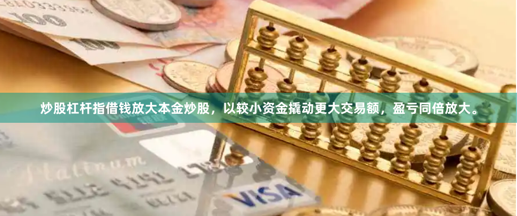 炒股杠杆指借钱放大本金炒股，以较小资金撬动更大交易额，盈亏同倍放大。