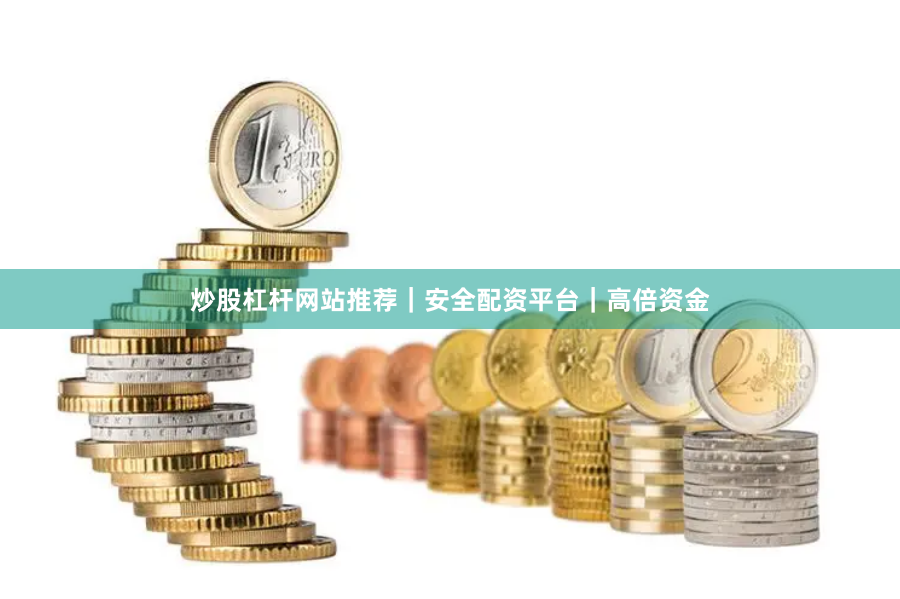 炒股杠杆网站推荐｜安全配资平台｜高倍资金