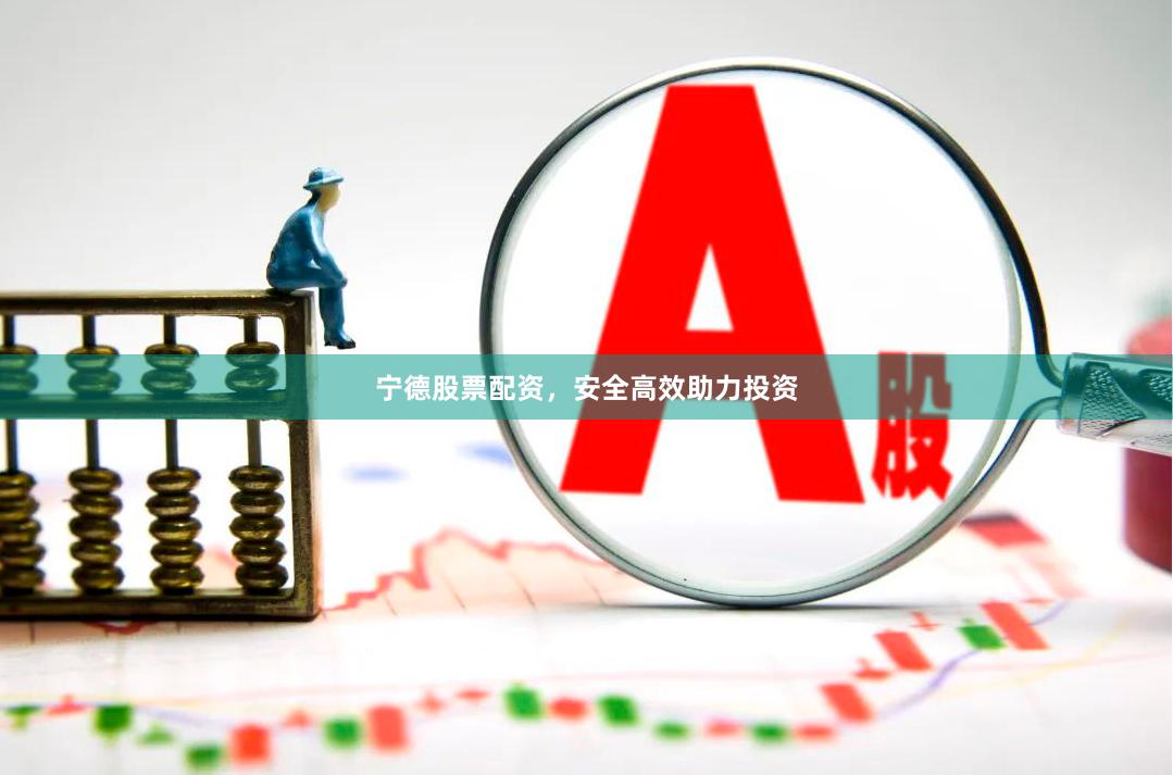 宁德股票配资，安全高效助力投资